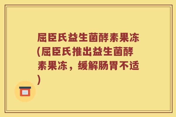 屈臣氏益生菌酵素果冻(屈臣氏推出益生菌酵素果冻，缓解肠胃不适)