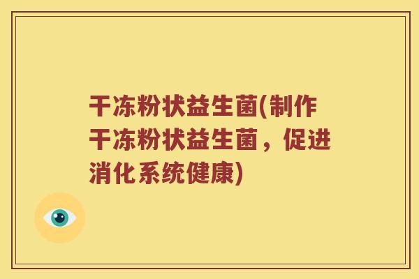 干冻粉状益生菌(制作干冻粉状益生菌，促进消化系统健康)