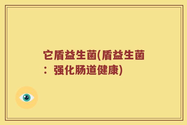 它盾益生菌(盾益生菌：强化肠道健康)