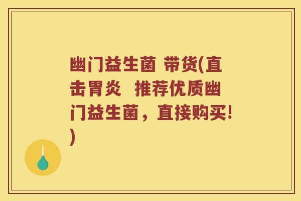 幽门益生菌 带货(直击胃炎  推荐优质幽门益生菌，直接购买!)