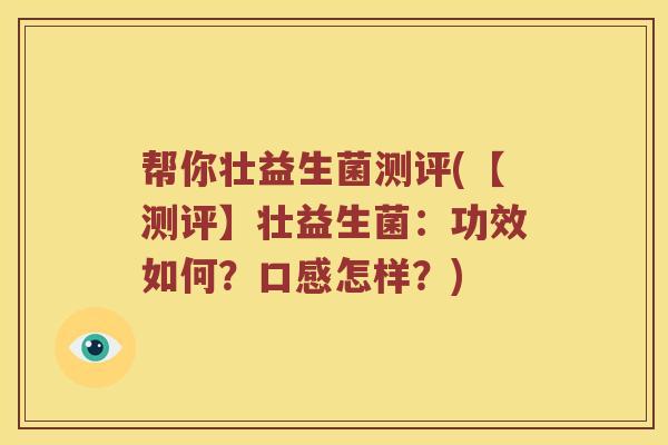 帮你壮益生菌测评(【测评】壮益生菌：功效如何？口感怎样？)