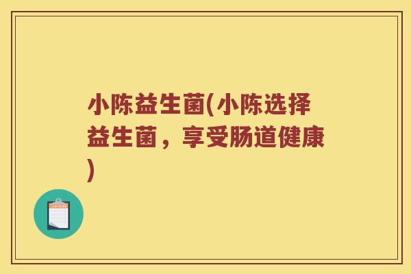 小陈益生菌(小陈选择益生菌，享受肠道健康)