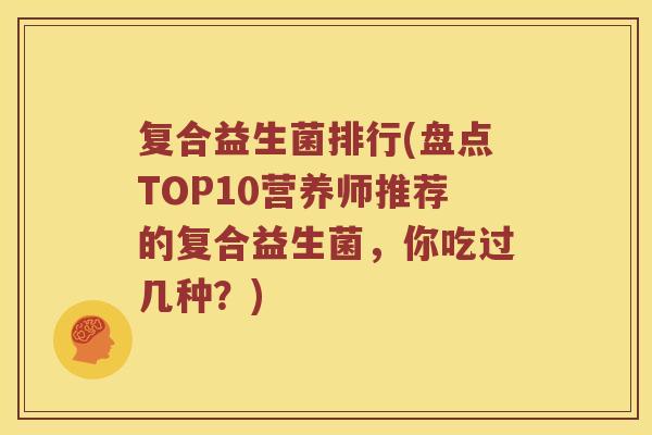 复合益生菌排行(盘点TOP10营养师推荐的复合益生菌,你吃过几种?) 复合益生菌排行(盘点TOP10营养师推荐的复合益生菌,你吃过几种?)