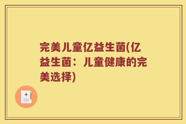 完美儿童亿益生菌(亿益生菌:儿童健康的完美选择) 完美儿童亿益生菌(亿益生菌:儿童健康的完美选择)