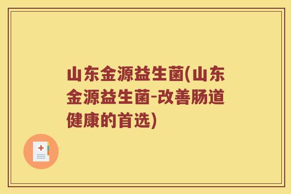 山东金源益生菌(山东金源益生菌-改善肠道健康的首选) 山东金源益生菌(山东金源益生菌-改善肠道健康的首选)