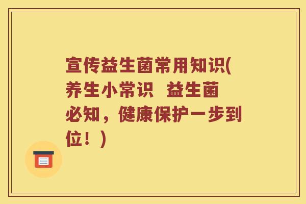 宣传益生菌常用知识(养生小常识  益生菌必知，健康保护一步到位！)