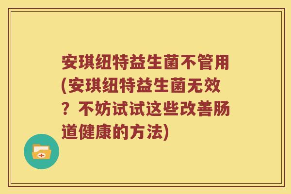 安琪纽特益生菌不管用(安琪纽特益生菌无效？不妨试试这些改善肠道健康的方法)