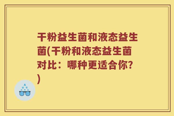 干粉益生菌和液态益生菌(干粉和液态益生菌对比：哪种更适合你？)