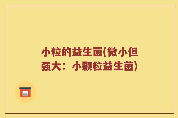 小粒的益生菌(微小但强大：小颗粒益生菌)