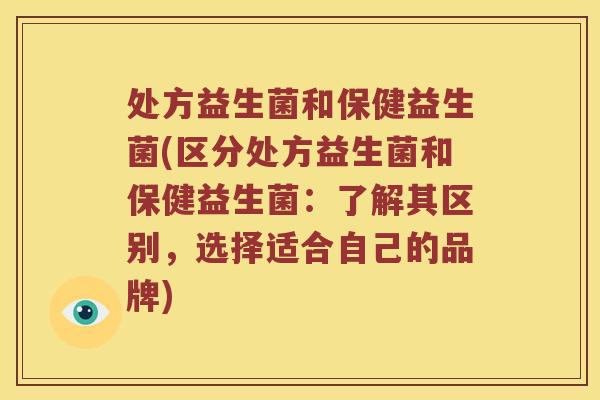 处方益生菌和保健益生菌(区分处方益生菌和保健益生菌：了解其区别，选择适合自己的品牌)