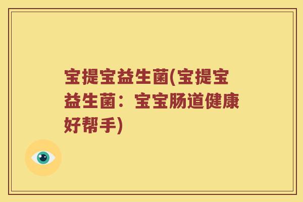 宝提宝益生菌(宝提宝益生菌：宝宝肠道健康好帮手)