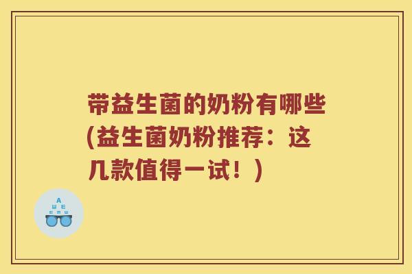 带益生菌的奶粉有哪些(益生菌奶粉推荐：这几款值得一试！)