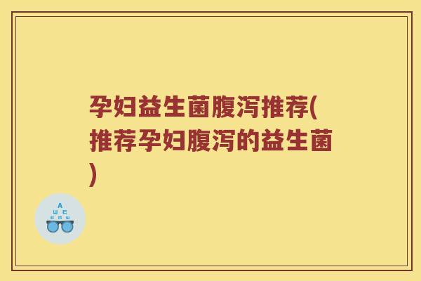 孕妇益生菌推荐(推荐孕妇的益生菌)