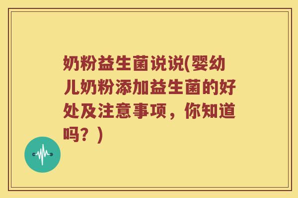 奶粉益生菌说说(婴幼儿奶粉添加益生菌的好处及注意事项,你知道吗?) 奶粉益生菌说说(婴幼儿奶粉添加益生菌的好处及注意事项,你知道吗?)