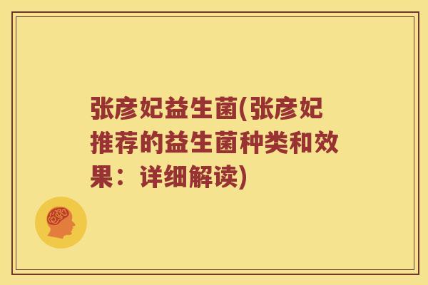 张彦妃益生菌(张彦妃推荐的益生菌种类和效果：详细解读)