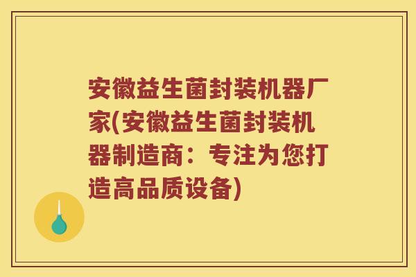 安徽益生菌封装机器厂家(安徽益生菌封装机器制造商：专注为您打造高品质设备)