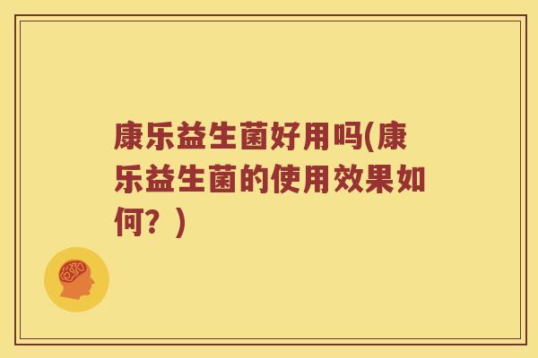 康乐益生菌好用吗(康乐益生菌的使用效果如何？)