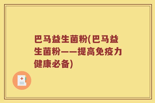 巴马益生菌粉(巴马益生菌粉——提高力健康必备)