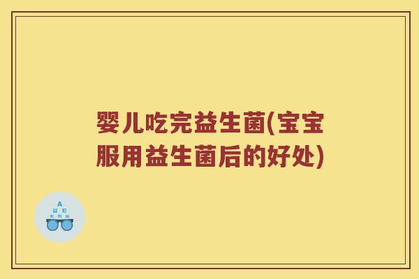 婴儿吃完益生菌(宝宝服用益生菌后的好处)