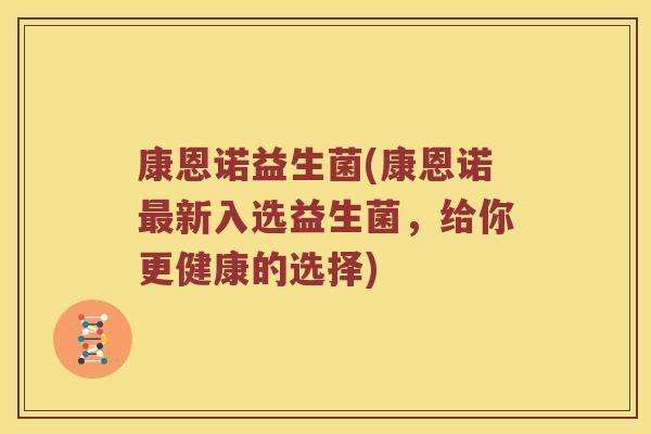 康恩诺益生菌(康恩诺最新入选益生菌，给你更健康的选择)