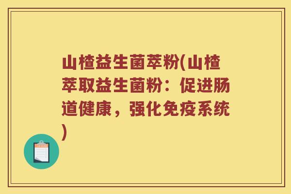 山楂益生菌萃粉(山楂萃取益生菌粉：促进肠道健康，强化免疫系统)