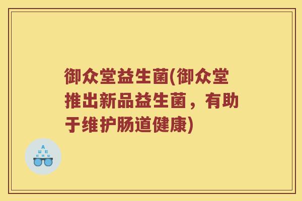 御众堂益生菌(御众堂推出新品益生菌，有助于维护肠道健康)
