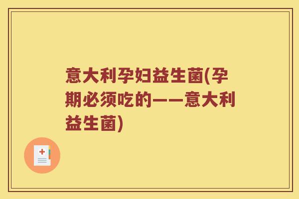 意大利孕妇益生菌(孕期必须吃的——意大利益生菌)