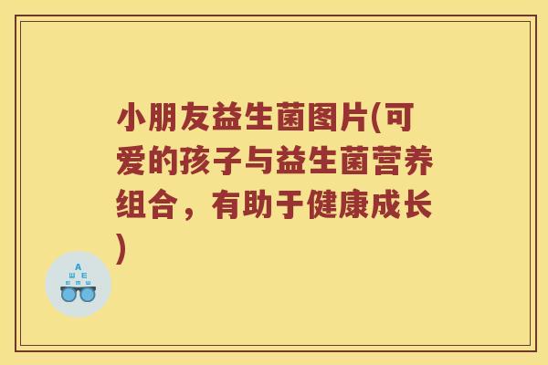 小朋友益生菌图片(可爱的孩子与益生菌营养组合，有助于健康成长)