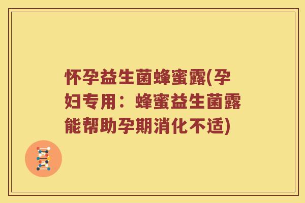 怀孕益生菌蜂蜜露(孕妇专用：蜂蜜益生菌露能帮助孕期消化不适)