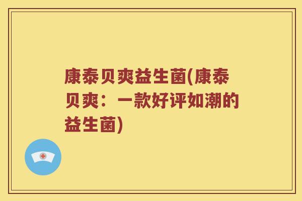 康泰贝爽益生菌(康泰贝爽:一款好评如潮的益生菌) 康泰贝爽益生菌(康泰贝爽:一款好评如潮的益生菌)