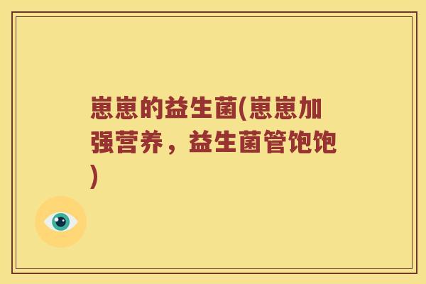 崽崽的益生菌(崽崽加强营养，益生菌管饱饱)