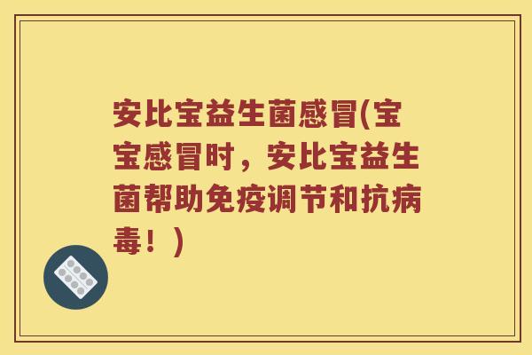安比宝益生菌感冒(宝宝感冒时，安比宝益生菌帮助免疫调节和抗病毒！)