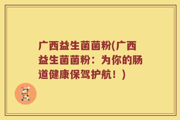 广西益生菌菌粉(广西益生菌菌粉：为你的肠道健康保驾护航！)