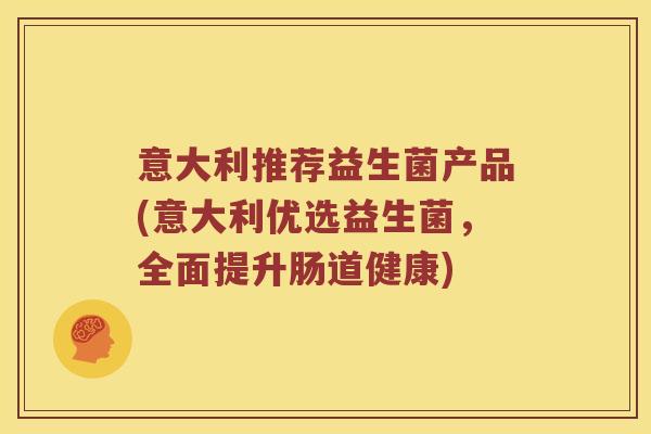 意大利推荐益生菌产品(意大利优选益生菌，全面提升肠道健康)