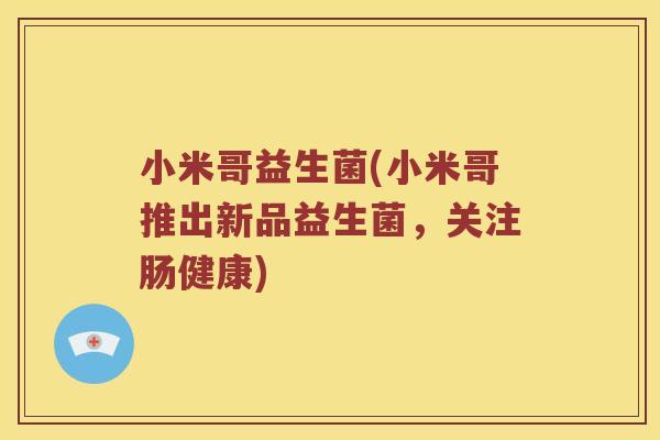 小米哥益生菌(小米哥推出新品益生菌，关注肠健康)