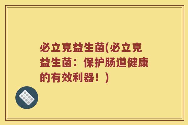 必立克益生菌(必立克益生菌:保护肠道健康的有效利器!) 必立克益生菌(必立克益生菌:保护肠道健康的有效利器!)