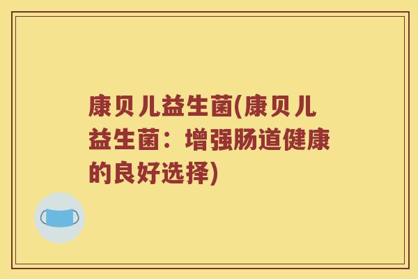 康贝儿益生菌(康贝儿益生菌：增强肠道健康的良好选择)