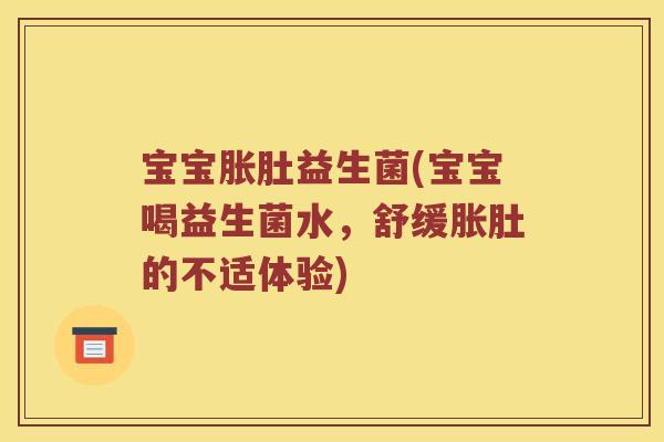 宝宝胀肚益生菌(宝宝喝益生菌水，舒缓胀肚的不适体验)