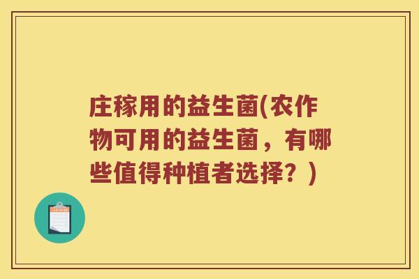 庄稼用的益生菌(农作物可用的益生菌,有哪些值得种植者选择?) 庄稼用的益生菌(农作物可用的益生菌,有哪些值得种植者选择?)