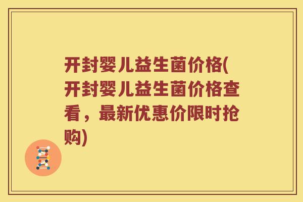开封婴儿益生菌价格(开封婴儿益生菌价格查看，最新优惠价限时抢购)