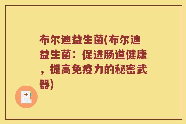 布尔迪益生菌(布尔迪益生菌:促进肠道健康,提高力的秘密武器) 布尔迪益生菌(布尔迪益生菌:促进肠道健康,提高力的秘密武器)