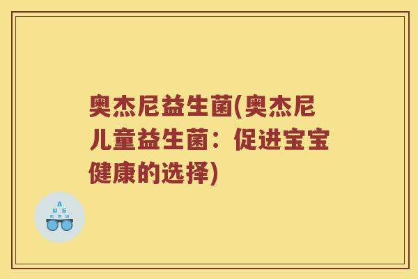 奥杰尼益生菌(奥杰尼儿童益生菌：促进宝宝健康的选择)