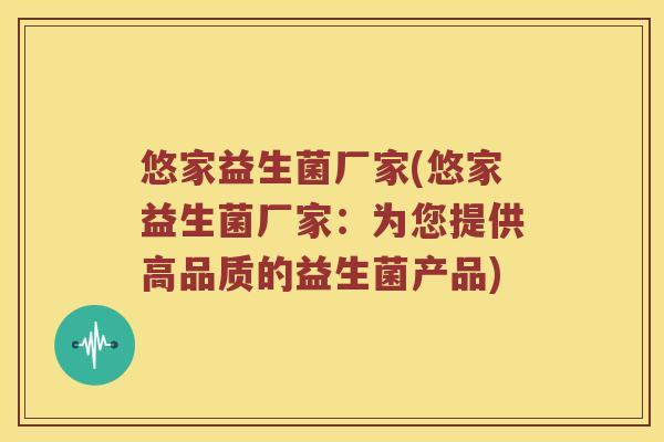 悠家益生菌厂家(悠家益生菌厂家：为您提供高品质的益生菌产品)