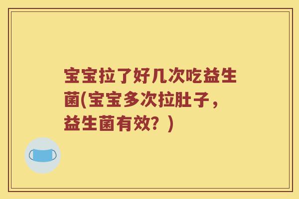 宝宝拉了好几次吃益生菌(宝宝多次拉肚子，益生菌有效？)
