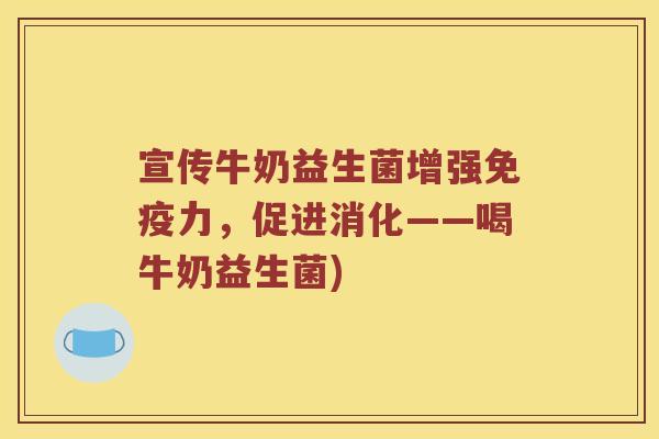 宣传牛奶益生菌增强力，促进消化——喝牛奶益生菌)