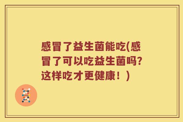 了益生菌能吃(了可以吃益生菌吗？这样吃才更健康！)