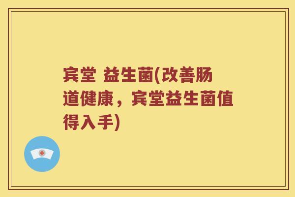 宾堂 益生菌(改善肠道健康，宾堂益生菌值得入手)