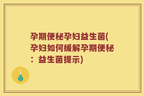 孕期便秘孕妇益生菌(孕妇如何缓解孕期便秘：益生菌提示)