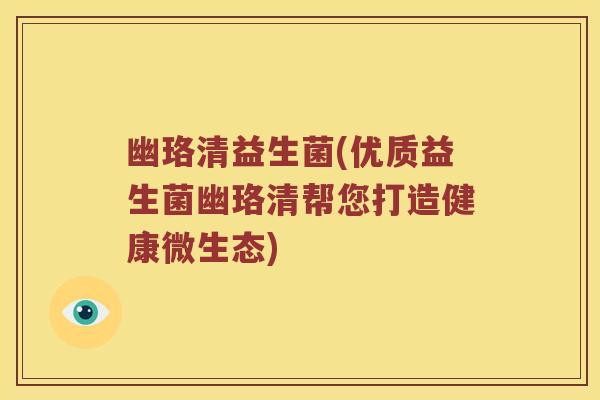 幽珞清益生菌(优质益生菌幽珞清帮您打造健康微生态)