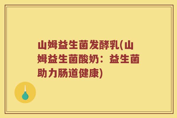 山姆益生菌发酵乳(山姆益生菌酸奶:益生菌助力肠道健康) 山姆益生菌发酵乳(山姆益生菌酸奶:益生菌助力肠道健康)
